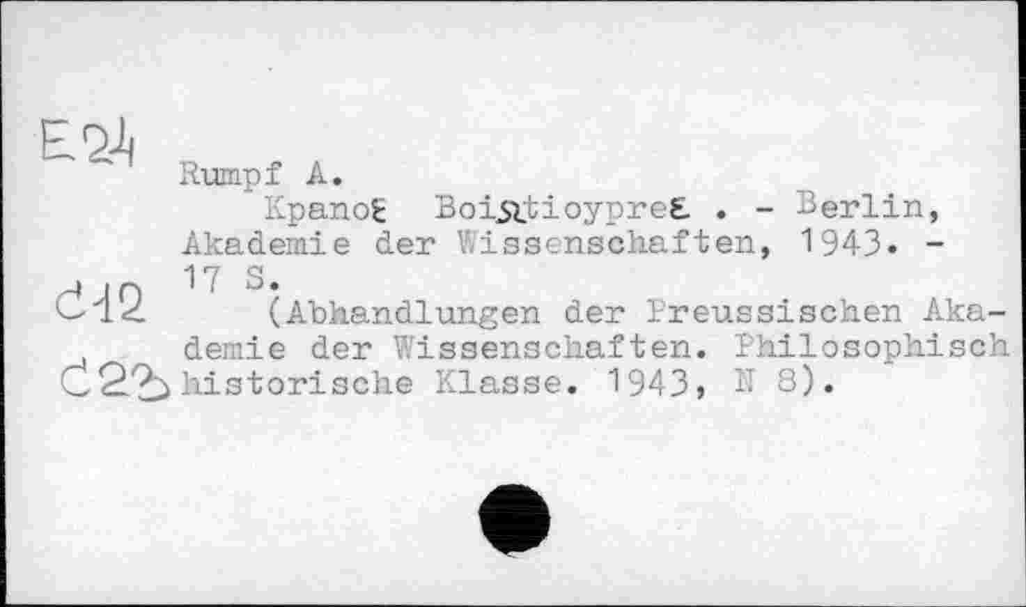 ﻿Е24
Rumpf А.
Kpanog BoiiftioypreE . - Berlin, Akademie der Wissenschaften, 1943» -
Cl’Z (Abhandlungen der Preussischen Aka-demie der Wissenschaften. Philosophisch historische Klasse. 1943» N 8).